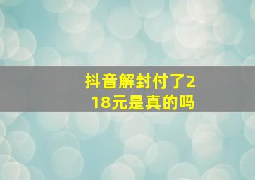 抖音解封付了218元是真的吗