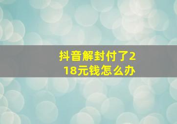 抖音解封付了218元钱怎么办