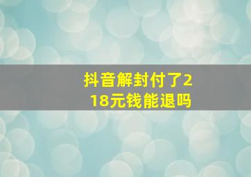 抖音解封付了218元钱能退吗