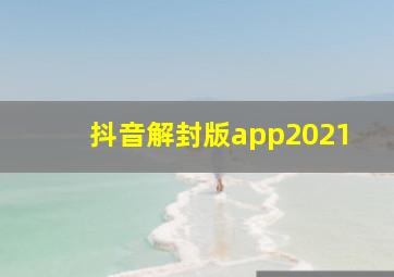 抖音解封版app2021