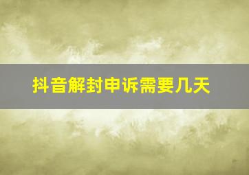 抖音解封申诉需要几天