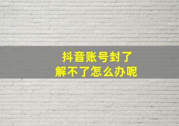 抖音账号封了解不了怎么办呢