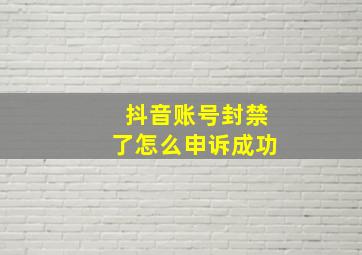 抖音账号封禁了怎么申诉成功