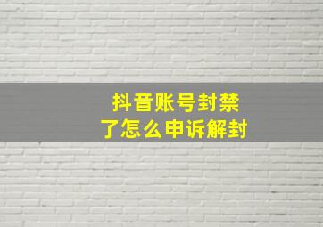 抖音账号封禁了怎么申诉解封