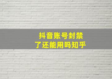 抖音账号封禁了还能用吗知乎