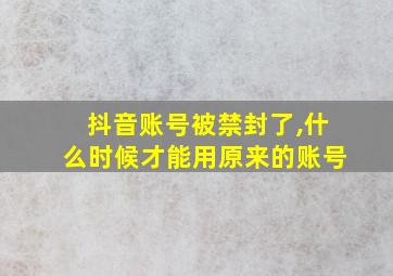 抖音账号被禁封了,什么时候才能用原来的账号