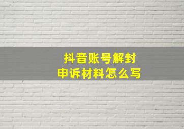 抖音账号解封申诉材料怎么写