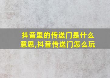 抖音里的传送门是什么意思,抖音传送门怎么玩