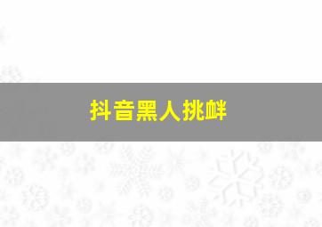 抖音黑人挑衅