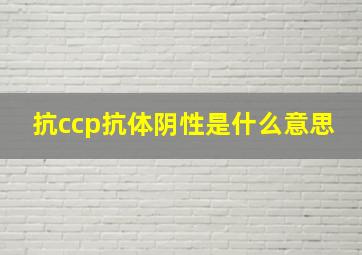 抗ccp抗体阴性是什么意思