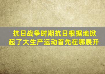 抗日战争时期抗日根据地掀起了大生产运动首先在哪展开