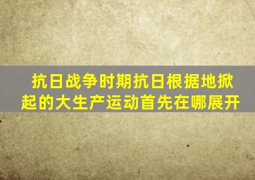 抗日战争时期抗日根据地掀起的大生产运动首先在哪展开