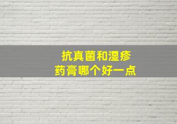 抗真菌和湿疹药膏哪个好一点