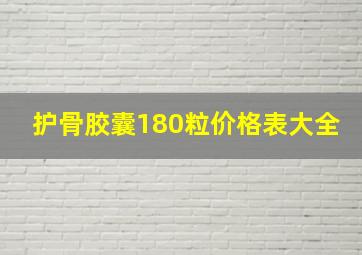 护骨胶囊180粒价格表大全