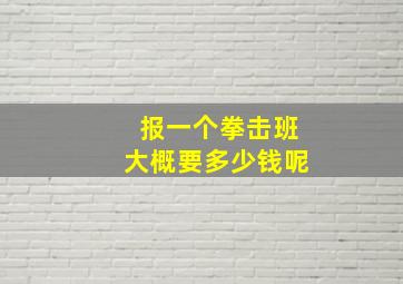 报一个拳击班大概要多少钱呢