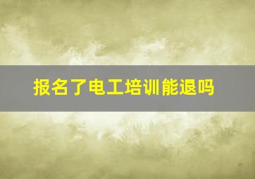 报名了电工培训能退吗