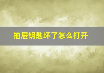 抽屉钥匙坏了怎么打开