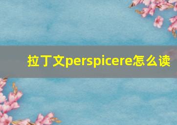 拉丁文perspicere怎么读