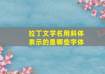 拉丁文学名用斜体表示的是哪些字体