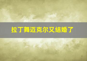 拉丁舞迈克尔又结婚了