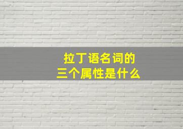 拉丁语名词的三个属性是什么