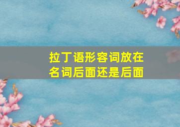 拉丁语形容词放在名词后面还是后面