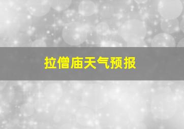 拉僧庙天气预报