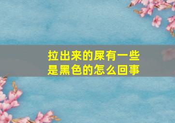 拉出来的屎有一些是黑色的怎么回事