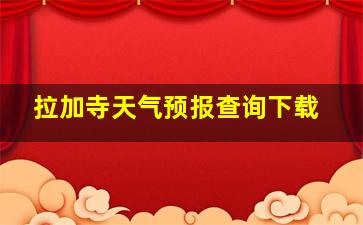 拉加寺天气预报查询下载