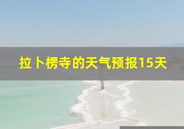 拉卜楞寺的天气预报15天