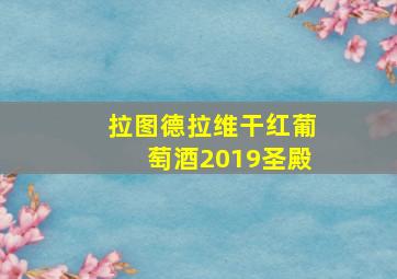 拉图德拉维干红葡萄酒2019圣殿