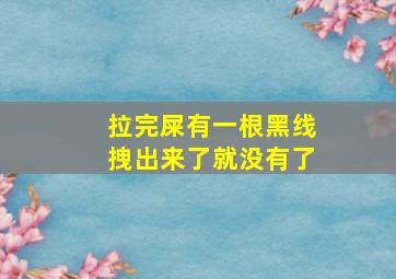 拉完屎有一根黑线拽出来了就没有了