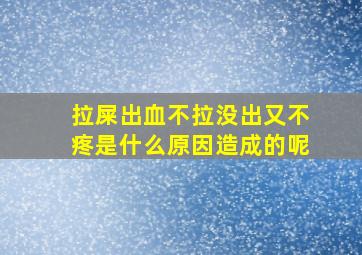 拉屎出血不拉没出又不疼是什么原因造成的呢