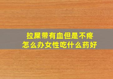 拉屎带有血但是不疼怎么办女性吃什么药好