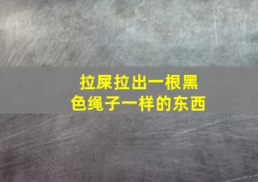 拉屎拉出一根黑色绳子一样的东西