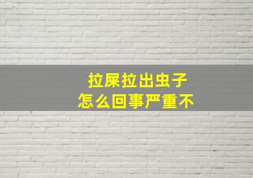 拉屎拉出虫子怎么回事严重不