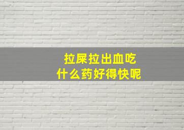 拉屎拉出血吃什么药好得快呢