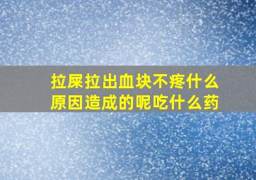 拉屎拉出血块不疼什么原因造成的呢吃什么药