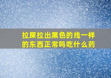 拉屎拉出黑色的线一样的东西正常吗吃什么药