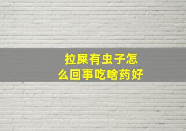 拉屎有虫子怎么回事吃啥药好