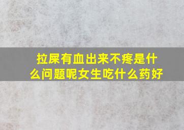 拉屎有血出来不疼是什么问题呢女生吃什么药好