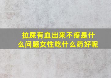 拉屎有血出来不疼是什么问题女性吃什么药好呢