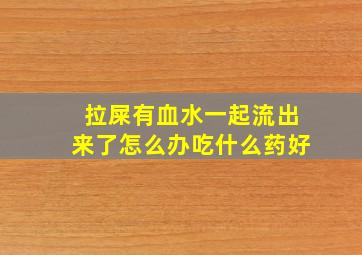 拉屎有血水一起流出来了怎么办吃什么药好