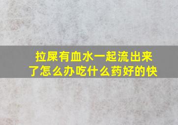 拉屎有血水一起流出来了怎么办吃什么药好的快