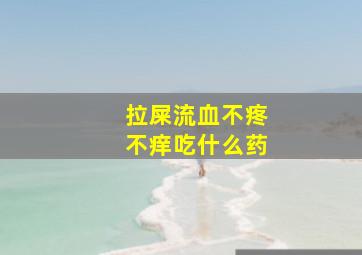 拉屎流血不疼不痒吃什么药