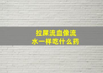 拉屎流血像流水一样吃什么药