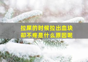 拉屎的时候拉出血块却不疼是什么原因呢