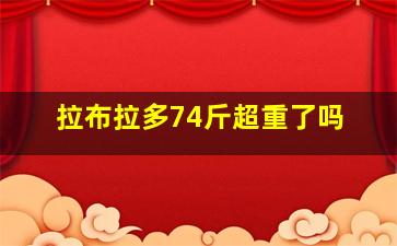 拉布拉多74斤超重了吗