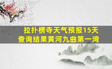 拉扑楞寺天气预报15天查询结果黄河九曲第一湾