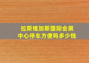 拉斯维加斯国际会展中心停车方便吗多少钱